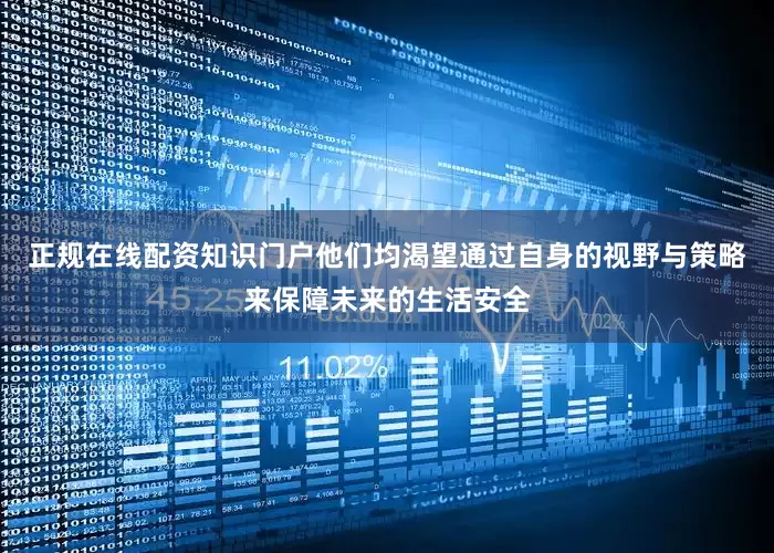 正规在线配资知识门户他们均渴望通过自身的视野与策略来保障未来的生活安全