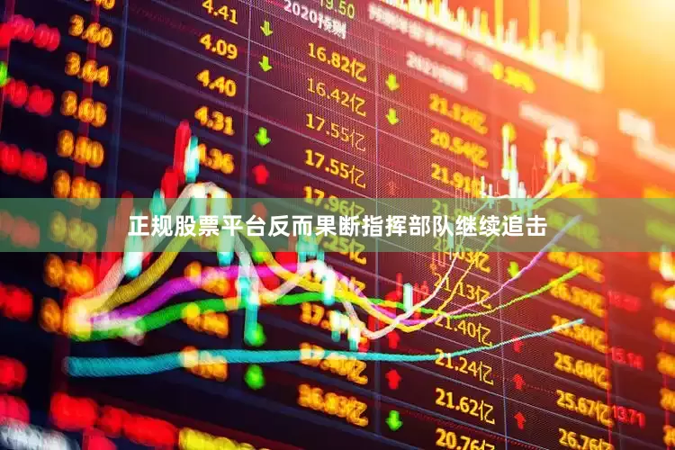正规股票平台反而果断指挥部队继续追击