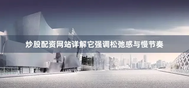 炒股配资网站详解它强调松弛感与慢节奏