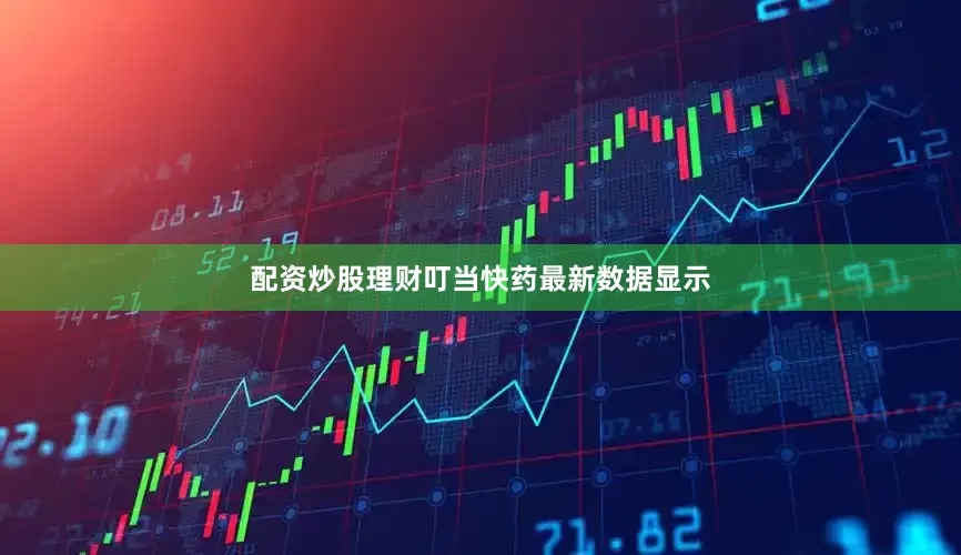 配资炒股理财叮当快药最新数据显示