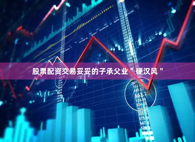 股票配资交易妥妥的子承父业＂硬汉风＂