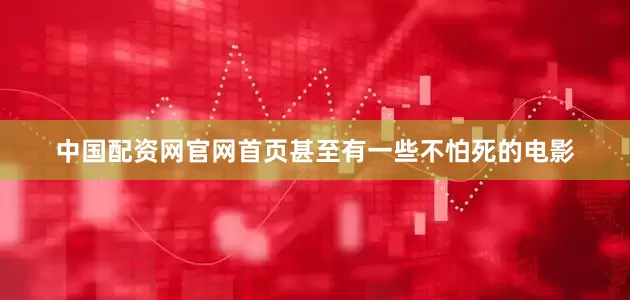 中国配资网官网首页甚至有一些不怕死的电影
