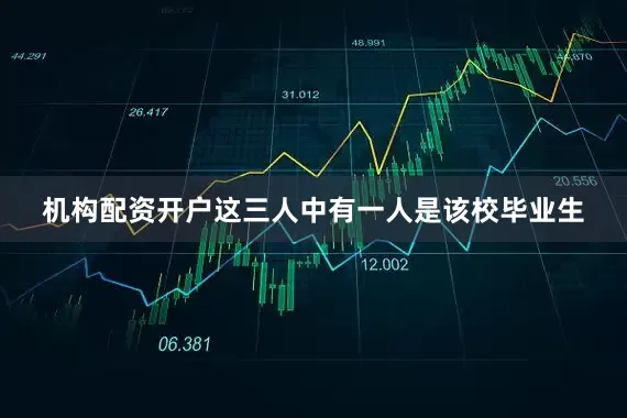 机构配资开户这三人中有一人是该校毕业生