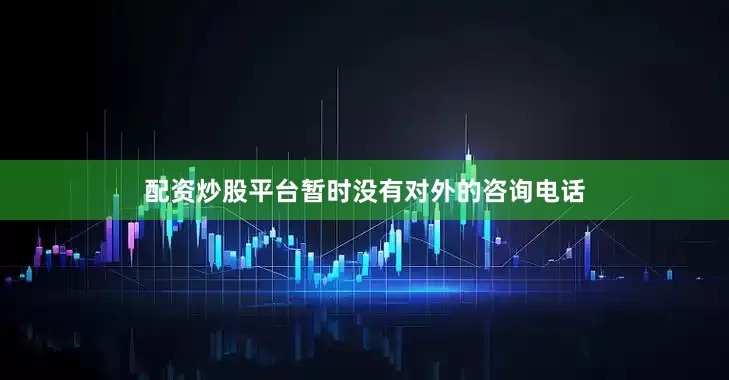 配资炒股平台暂时没有对外的咨询电话