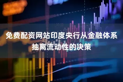 免费配资网站印度央行从金融体系抽离流动性的决策