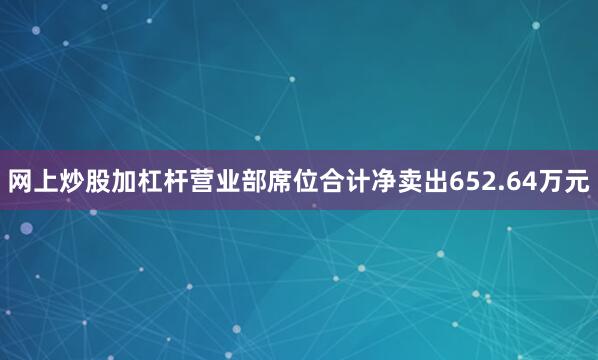网上炒股加杠杆营业部席位合计净卖出652.64万元