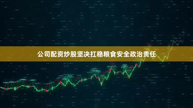 公司配资炒股坚决扛稳粮食安全政治责任