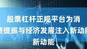 股票杠杆正规平台为消费提振与经济发展注入新动能