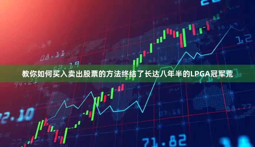 教你如何买入卖出股票的方法终结了长达八年半的LPGA冠军荒
