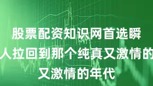 股票配资知识网首选瞬间将人拉回到那个纯真又激情的年代