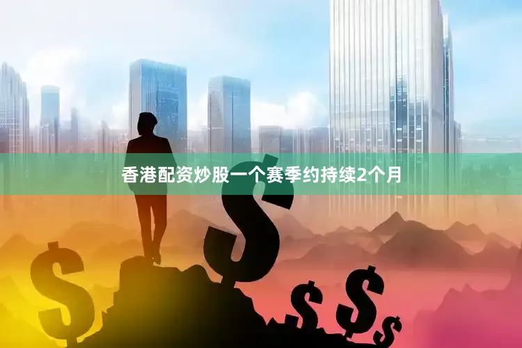 香港配资炒股一个赛季约持续2个月