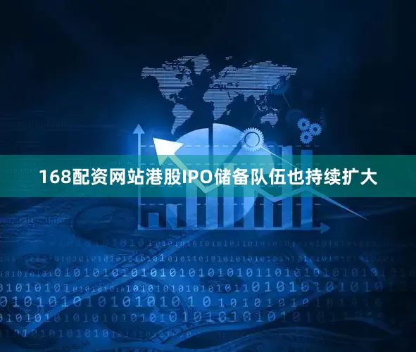 168配资网站　　港股IPO储备队伍也持续扩大