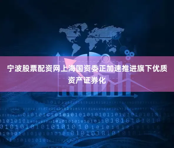 宁波股票配资网上海国资委正加速推进旗下优质资产证券化