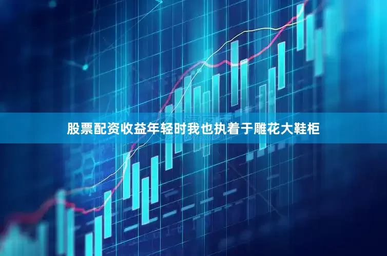 股票配资收益年轻时我也执着于雕花大鞋柜