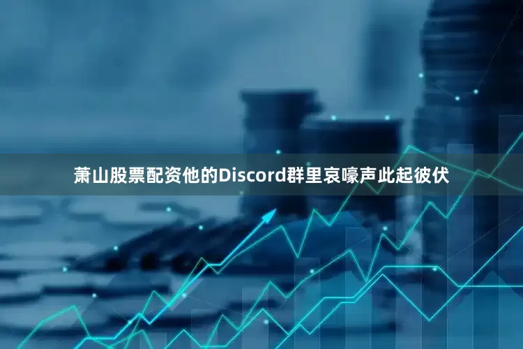 萧山股票配资他的Discord群里哀嚎声此起彼伏