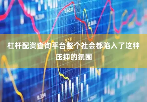 杠杆配资查询平台整个社会都陷入了这种压抑的氛围