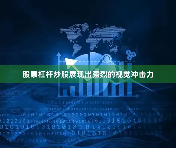 股票杠杆炒股展现出强烈的视觉冲击力