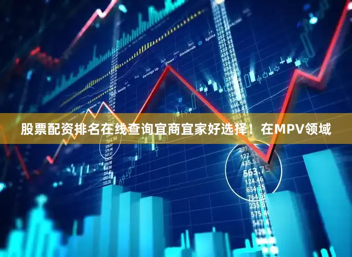 股票配资排名在线查询宜商宜家好选择！在MPV领域