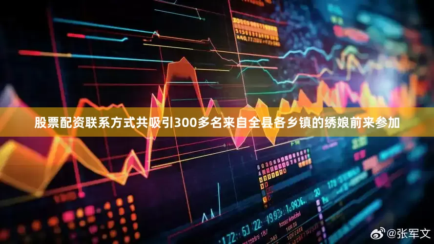 股票配资联系方式共吸引300多名来自全县各乡镇的绣娘前来参加