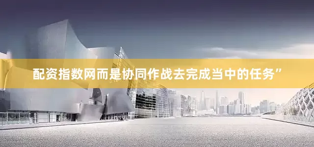 配资指数网而是协同作战去完成当中的任务”