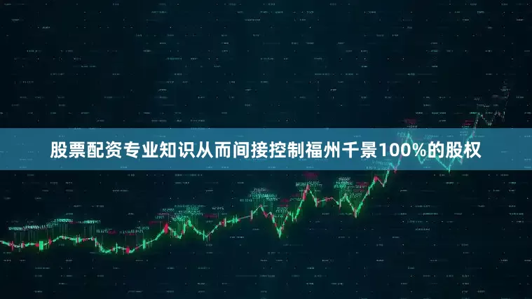 股票配资专业知识从而间接控制福州千景100%的股权
