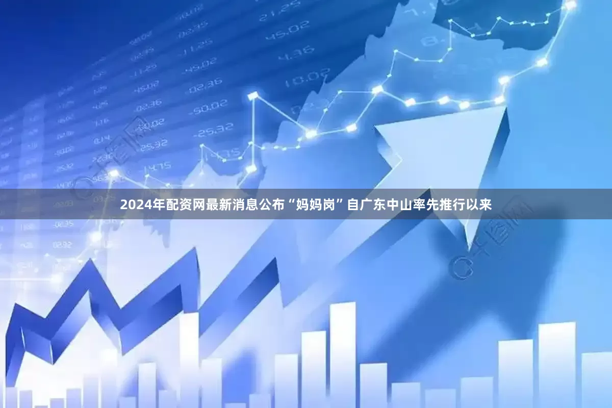 2024年配资网最新消息公布“妈妈岗”自广东中山率先推行以来