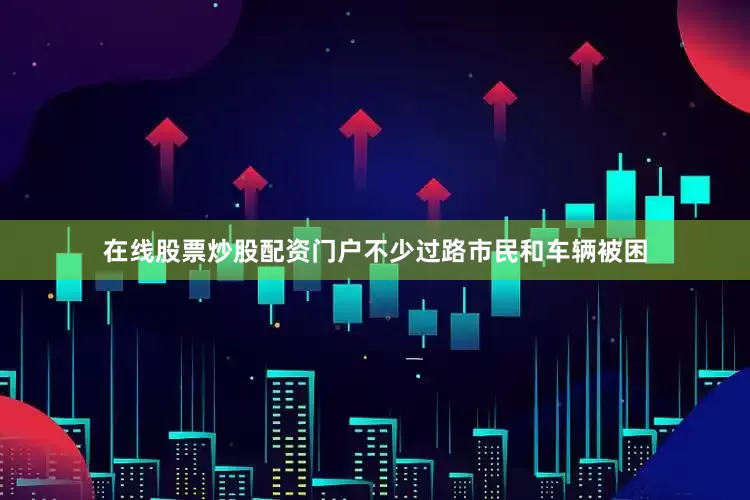 在线股票炒股配资门户不少过路市民和车辆被困