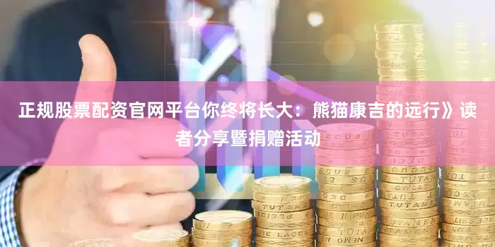正规股票配资官网平台你终将长大：熊猫康吉的远行》读者分享暨捐赠活动