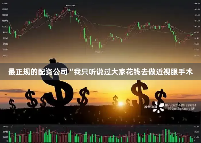 最正规的配资公司“我只听说过大家花钱去做近视眼手术