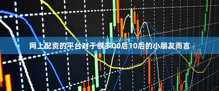 网上配资的平台对于很多00后10后的小朋友而言