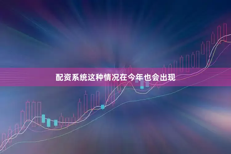 配资系统这种情况在今年也会出现