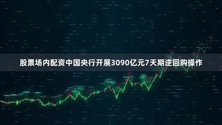 股票场内配资中国央行开展3090亿元7天期逆回购操作