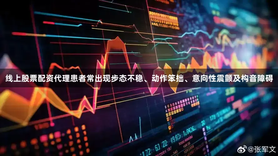 线上股票配资代理患者常出现步态不稳、动作笨拙、意向性震颤及构音障碍