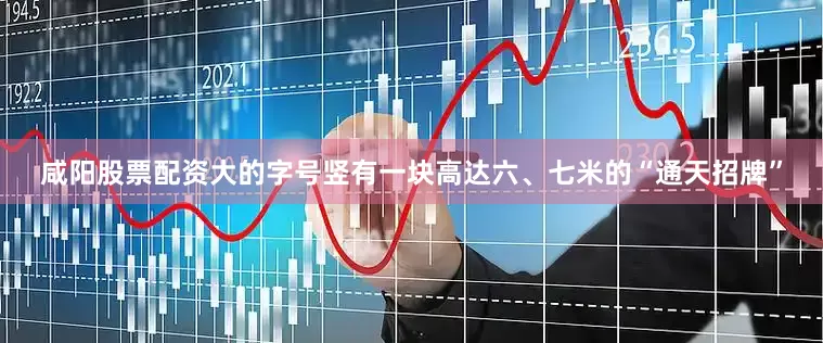 咸阳股票配资大的字号竖有一块高达六、七米的“通天招牌”