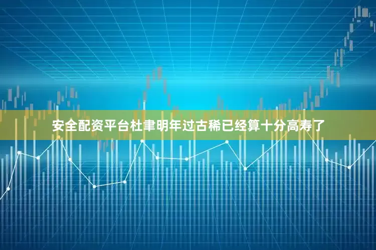 安全配资平台杜聿明年过古稀已经算十分高寿了