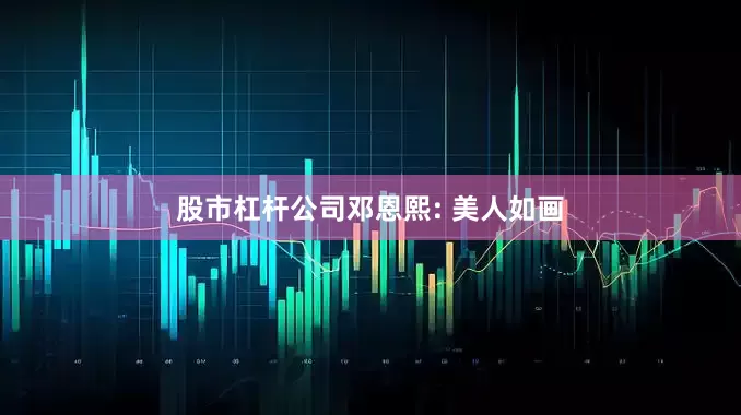 股市杠杆公司邓恩熙: 美人如画