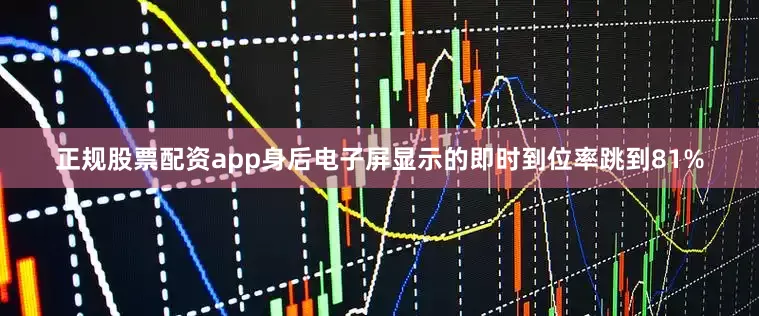 正规股票配资app身后电子屏显示的即时到位率跳到81%