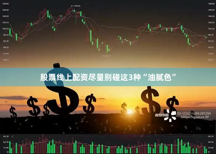 股票线上配资尽量别碰这3种“油腻色”