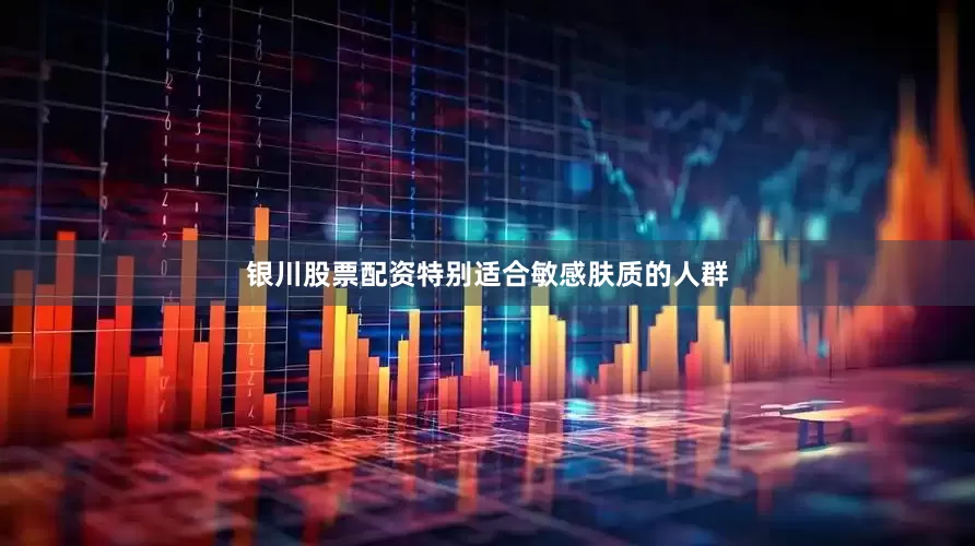 银川股票配资特别适合敏感肤质的人群