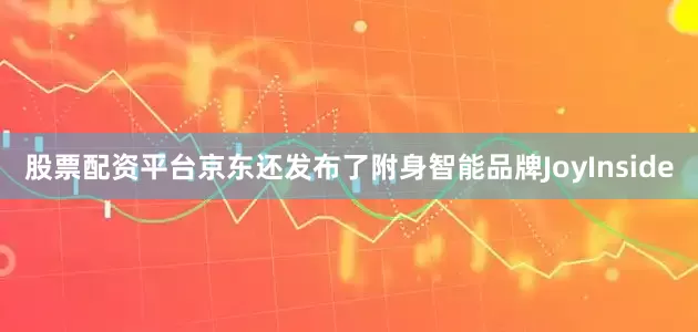 股票配资平台京东还发布了附身智能品牌JoyInside