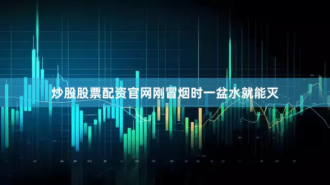 炒股股票配资官网刚冒烟时一盆水就能灭