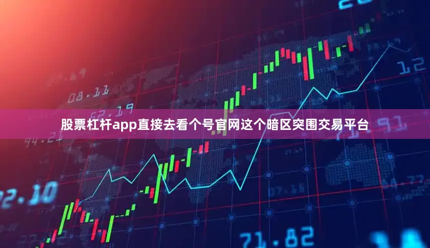 股票杠杆app直接去看个号官网这个暗区突围交易平台