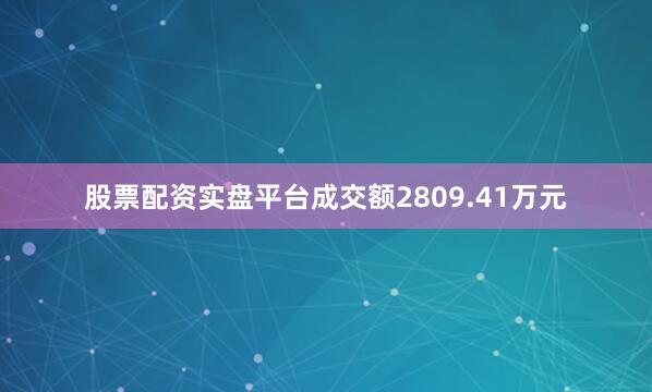 股票配资实盘平台成交额2809.41万元