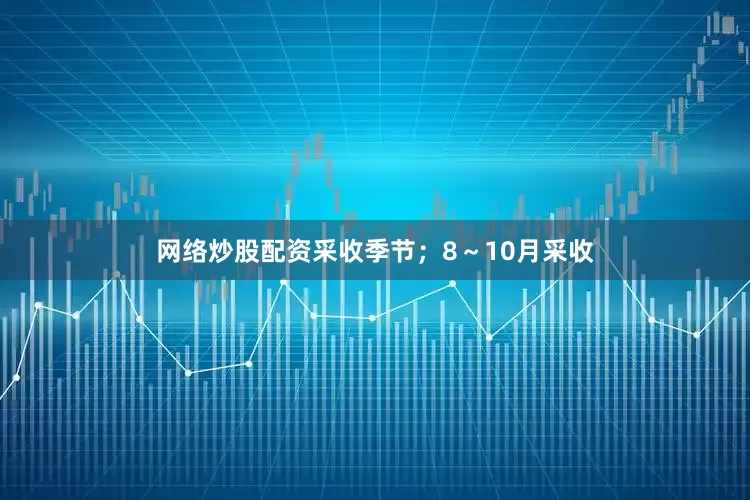 网络炒股配资采收季节；8～10月采收