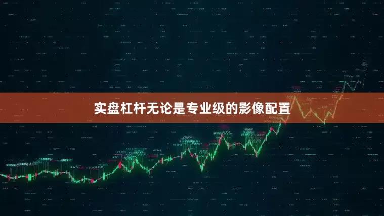 实盘杠杆无论是专业级的影像配置