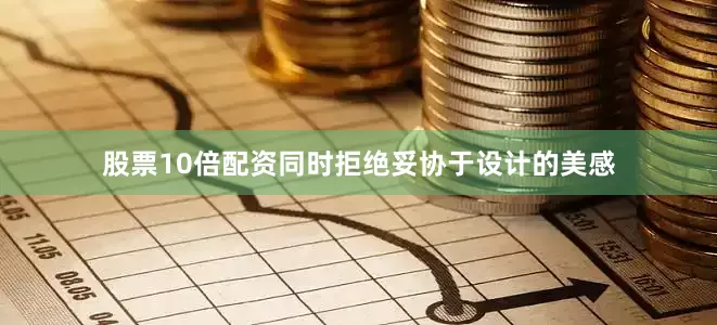 股票10倍配资同时拒绝妥协于设计的美感