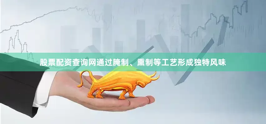 股票配资查询网通过腌制、熏制等工艺形成独特风味