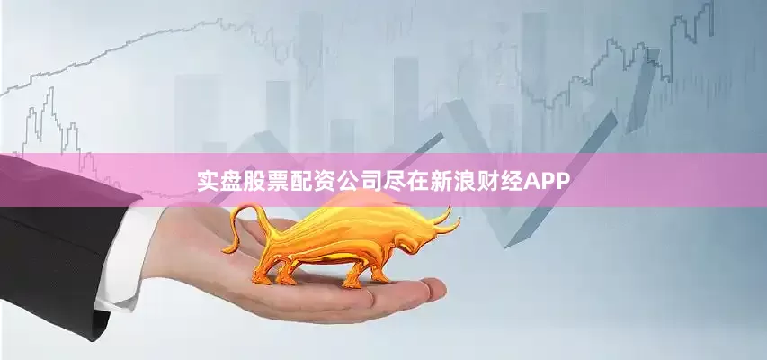 实盘股票配资公司尽在新浪财经APP