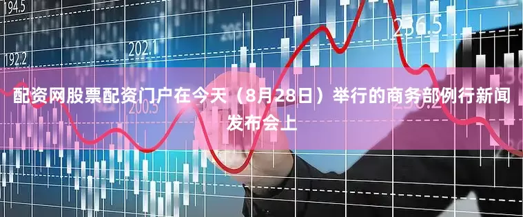 配资网股票配资门户在今天（8月28日）举行的商务部例行新闻发布会上