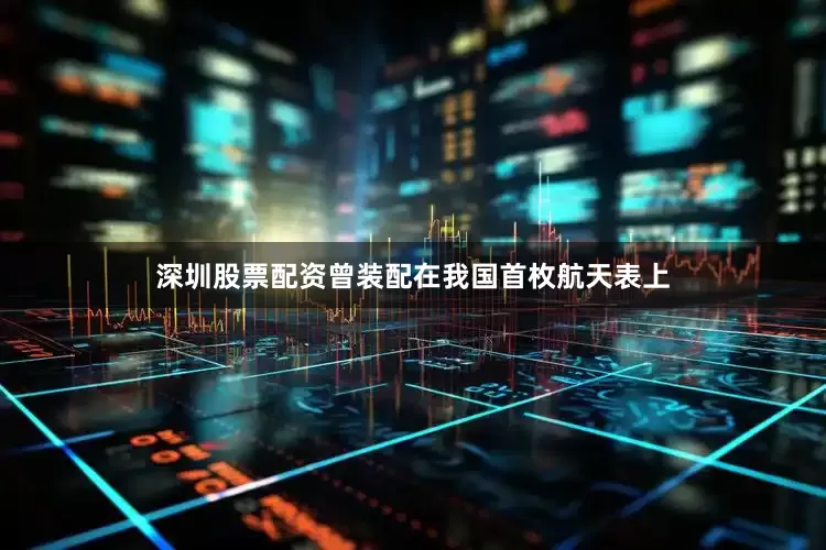 深圳股票配资曾装配在我国首枚航天表上